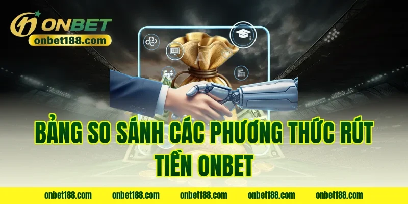 Bảng so sánh các phương thức rút tiền ONBET