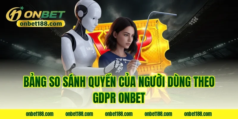Bảng so sánh quyền của người dùng theo GDPR ONBET