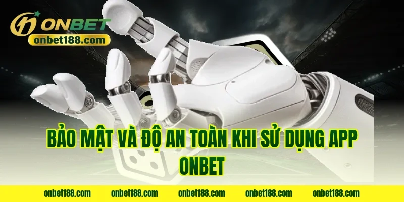 Bảo mật và độ an toàn khi sử dụng app ONBET