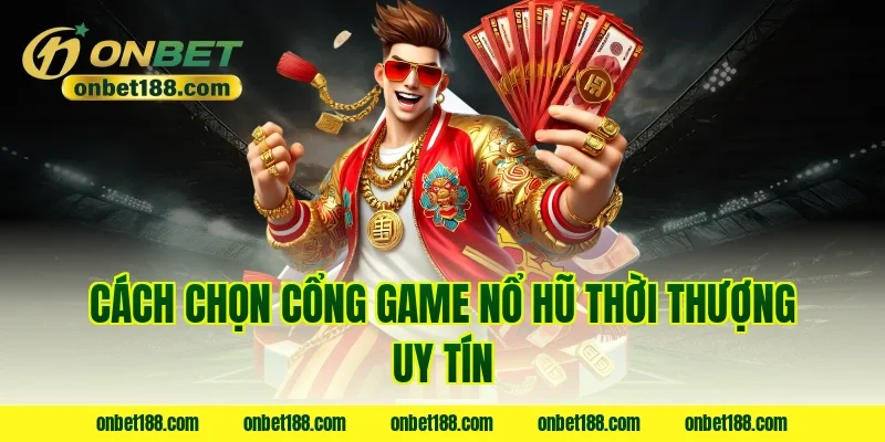Cách chọn cổng game nổ hũ thời thượng uy tín