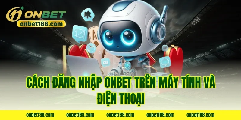 Cách đăng nhập onbet trên máy tính và điện thoại