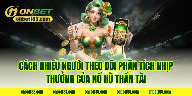 Cách nhiều người theo dõi phân tích nhịp thưởng của nổ hũ thần tài