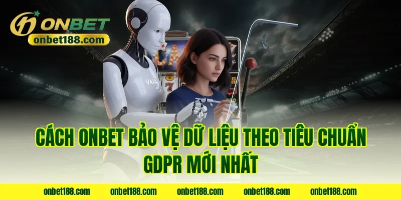 Cách ONBET bảo vệ dữ liệu theo tiêu chuẩn GDPR mới nhất