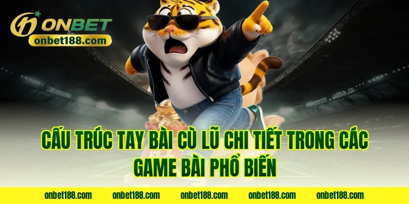 Cấu trúc tay bài cù lũ chi tiết trong các game bài phổ biến
