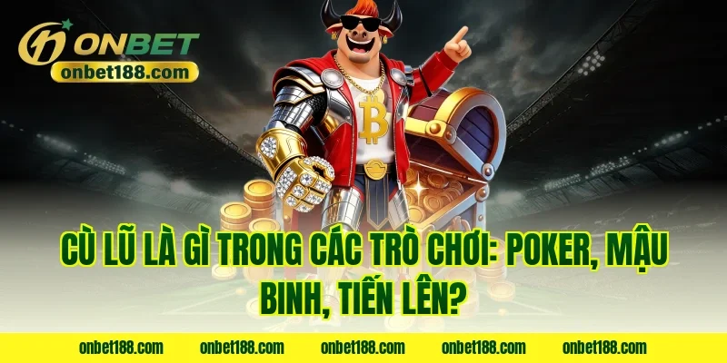 Cù lũ là gì trong các trò chơi: poker, mậu binh, tiến lên?