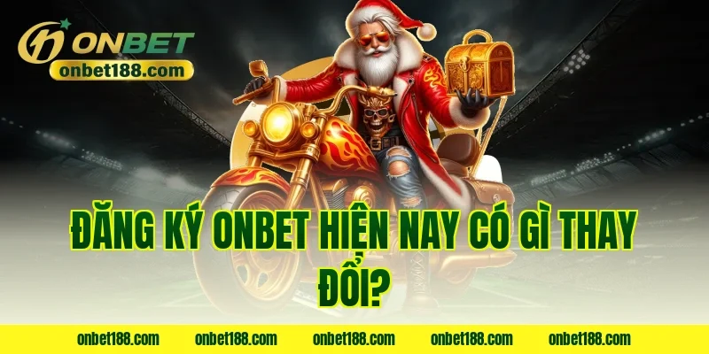Đăng ký ONBET hiện nay có gì thay đổi?