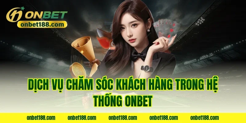 Dịch vụ chăm sóc khách hàng trong hệ thống ONBET