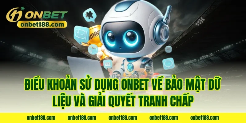 Điều khoản sử dụng Onbet về bảo mật dữ liệu và giải quyết tranh chấp