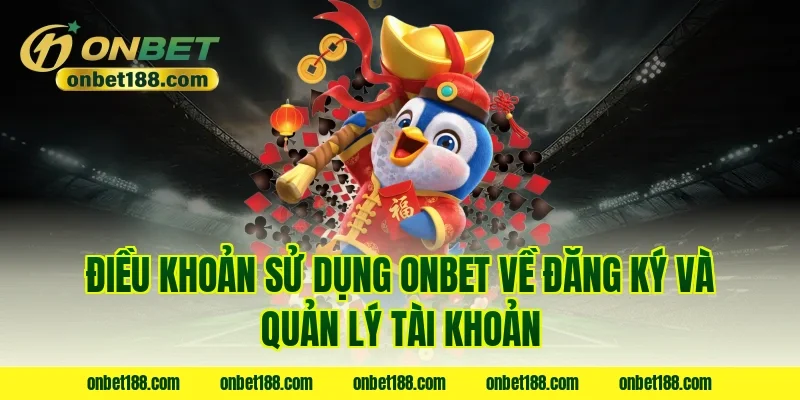Điều khoản sử dụng Onbet về đăng ký và quản lý tài khoản