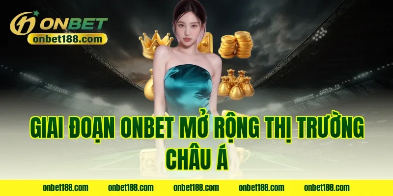 Giai đoạn ONBET mở rộng thị trường châu Á
