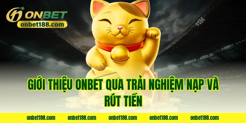 Giới thiệu ONBET qua trải nghiệm nạp và rút tiền