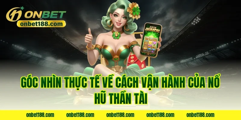 Góc nhìn thực tế về cách vận hành của nổ hũ thần tài