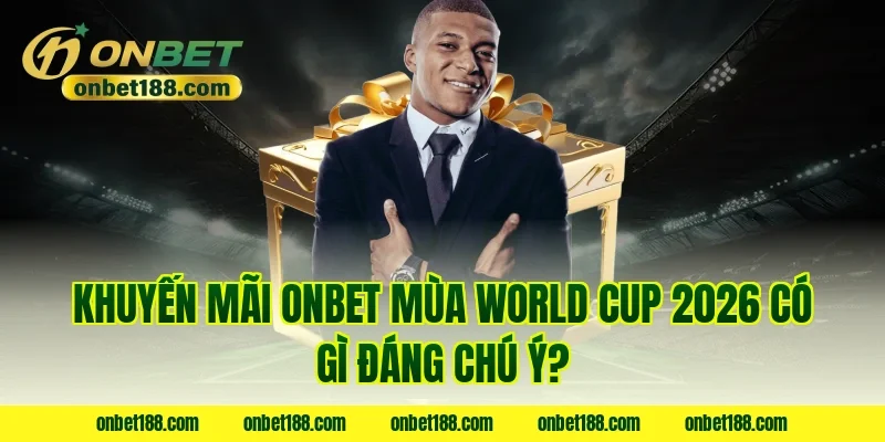 Khuyến mãi ONBET mùa World Cup 2026 có gì đáng chú ý?