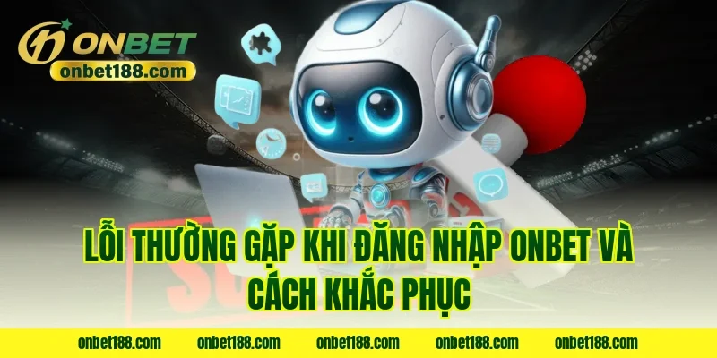 Lỗi thường gặp khi đăng nhập onbet và cách khắc phục