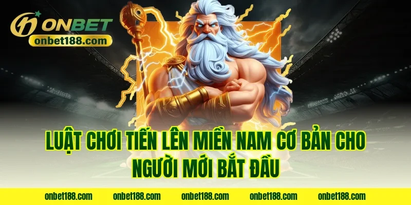 Luật chơi tiến lên miền nam cơ bản cho người mới bắt đầu
