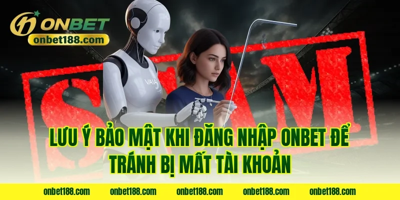Lưu ý bảo mật khi đăng nhập onbet để tránh bị mất tài khoản