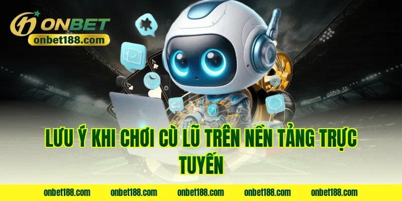 Lưu ý khi chơi cù lũ trên nền tảng trực tuyến