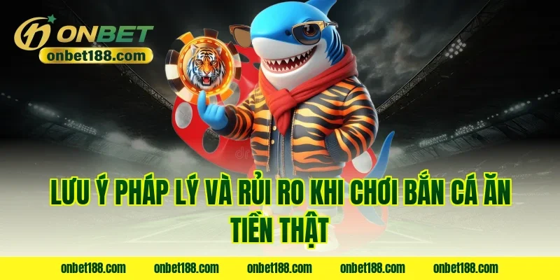 Lưu ý pháp lý và rủi ro khi chơi bắn cá ăn tiền thật