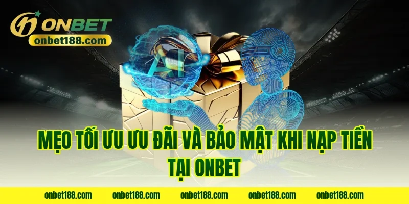 Mẹo tối ưu ưu đãi và bảo mật khi nạp tiền tại onbet