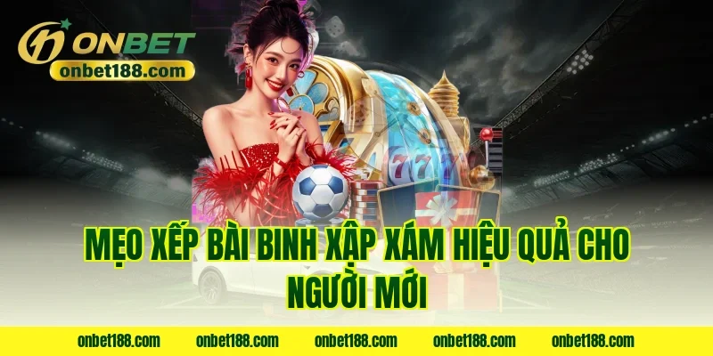 Mẹo xếp bài binh xập xám hiệu quả cho người mới