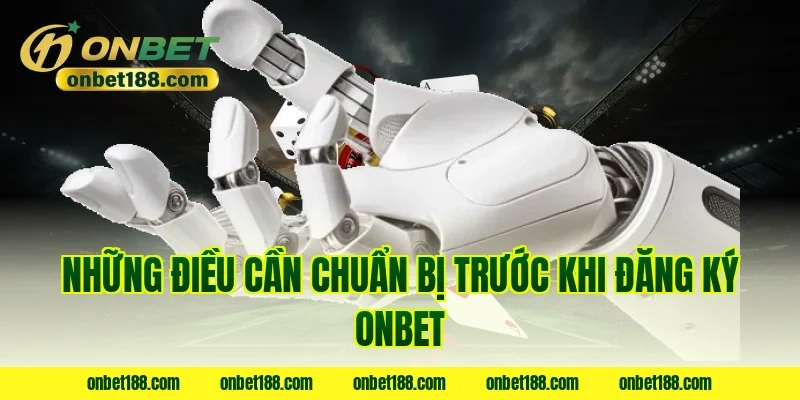 Những điều cần chuẩn bị trước khi đăng ký ONBET