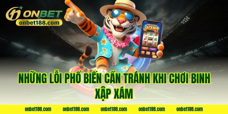 Những lỗi phổ biến cần tránh khi chơi binh xập xám