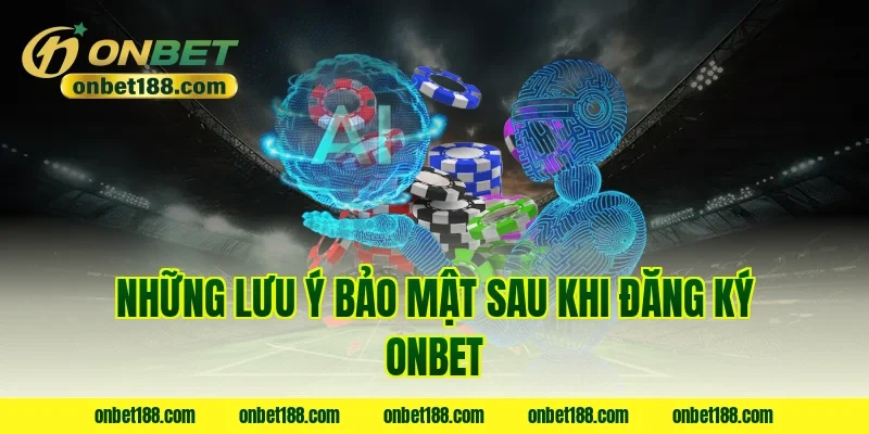 Những lưu ý bảo mật sau khi đăng ký ONBET