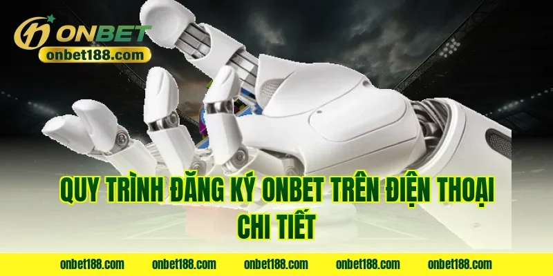 Quy trình đăng ký ONBET trên điện thoại chi tiết