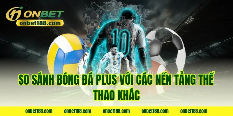 So sánh Bóng đá Plus với các nền tảng thể thao khác