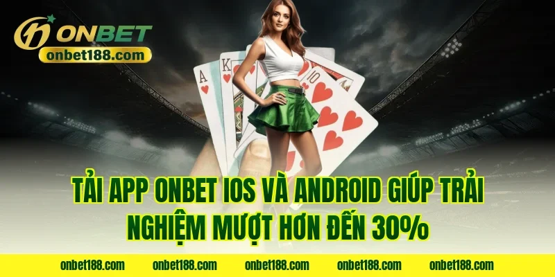 Tải app Onbet iOS và Android giúp trải nghiệm mượt hơn đến 30%