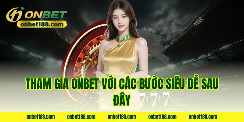 Tham gia Onbet với các bước siêu dễ sau đây