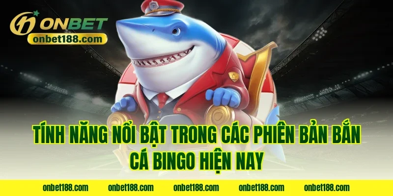 Tính năng nổi bật trong các phiên bản bắn cá bingo hiện nay