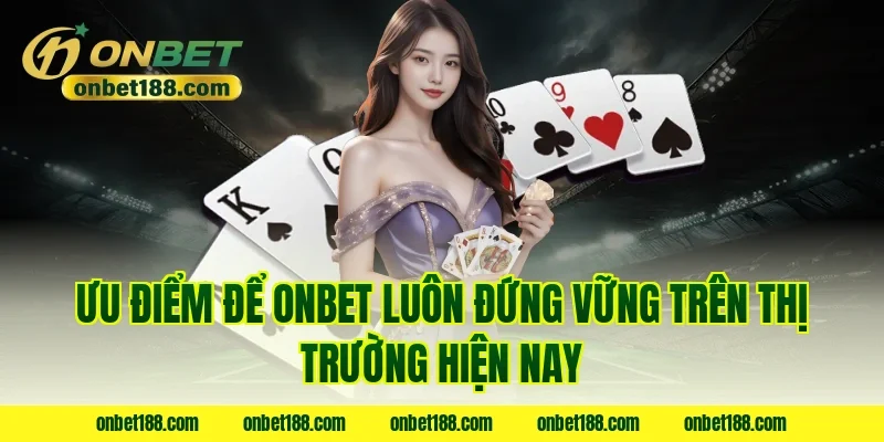 Ưu điểm để Onbet luôn đứng vững trên thị trường hiện nay